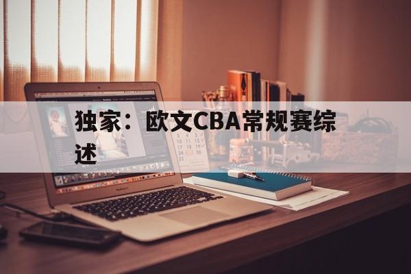 关于独家：欧文CBA常规赛综述的信息|雷火电竞体育平台